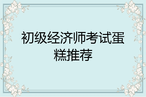 初级经济师考试蛋糕推荐