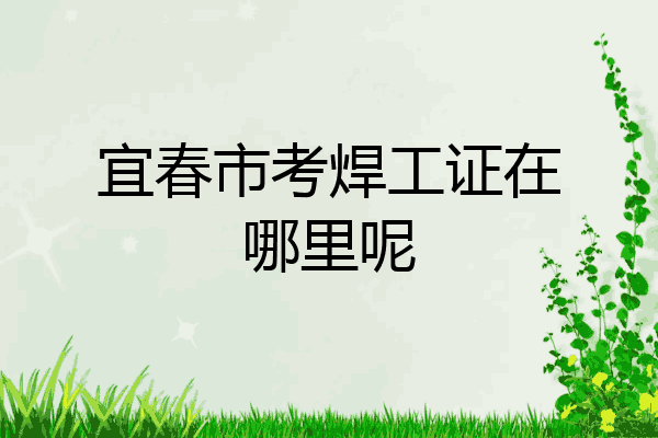 宜春市考焊工证在哪里呢