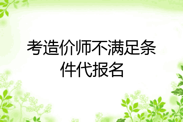 考造价师不满足条件代报名