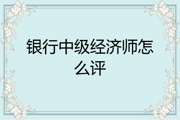 银行中级经济师怎么评