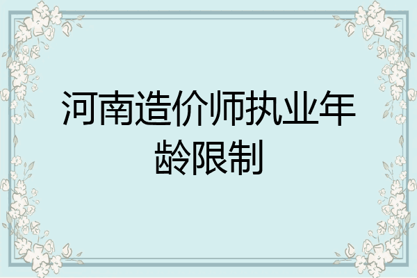 河南造价师执业年龄限制