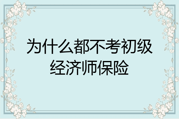 为什么都不考初级经济师保险