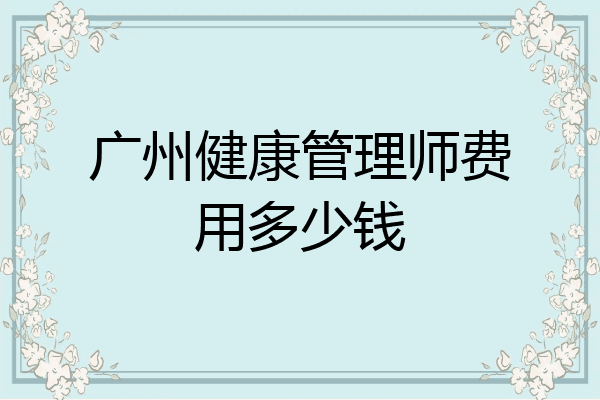 广州健康管理师费用多少钱