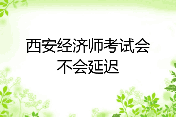西安经济师考试会不会延迟