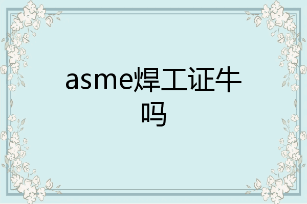 asme焊工证牛吗