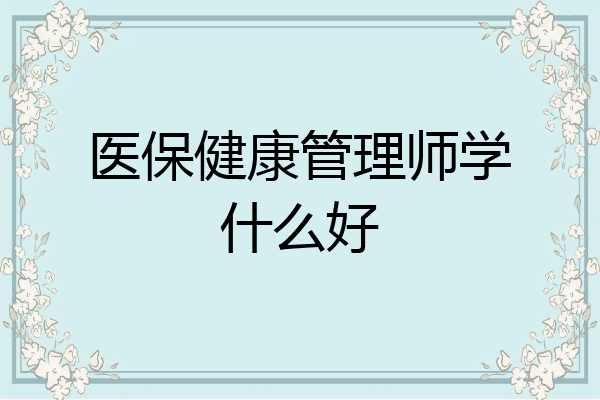 医保健康管理师学什么好