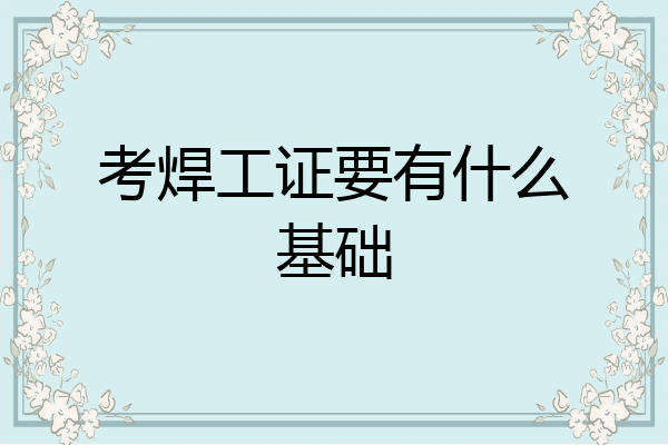 考焊工证要有什么基础
