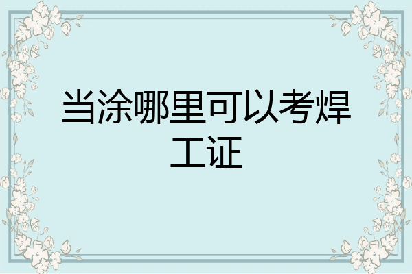 当涂哪里可以考焊工证