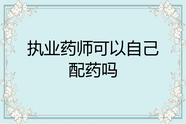 执业药师可以自己配药吗