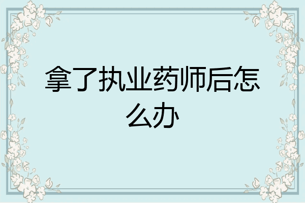 拿了执业药师后怎么办
