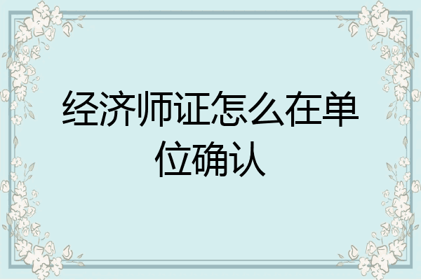 经济师证怎么在单位确认