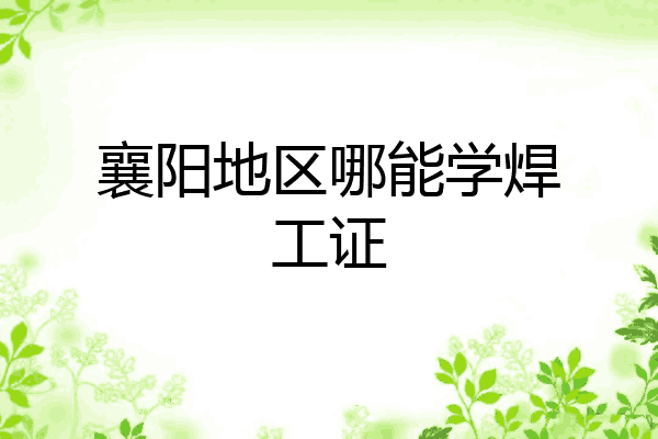 襄阳地区哪能学焊工证