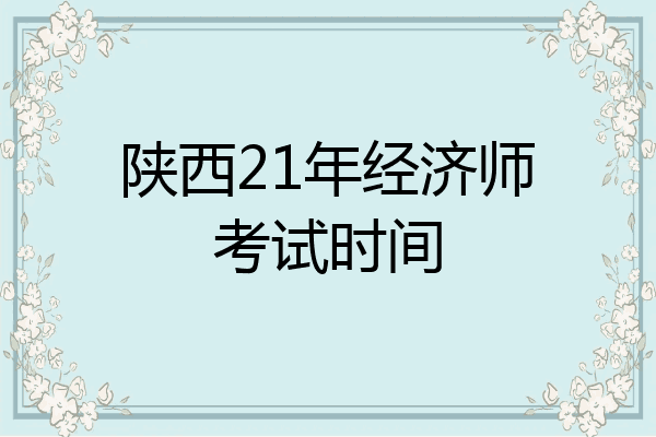 陕西21年经济师考试时间
