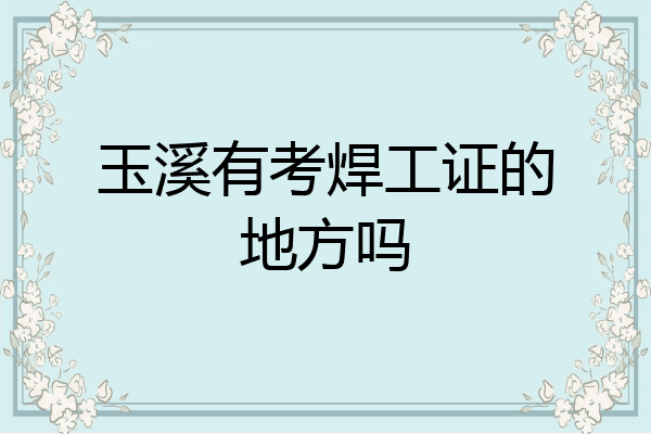 玉溪有考焊工证的地方吗