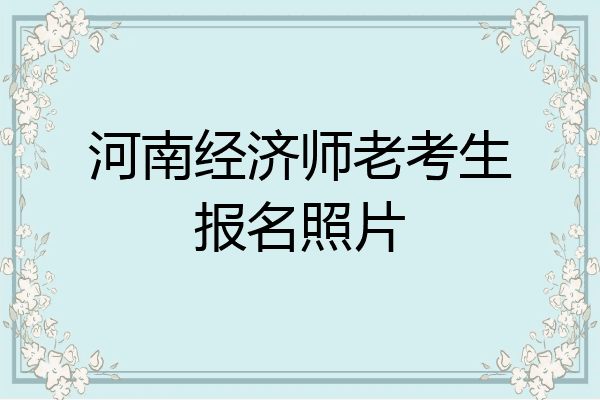 河南经济师老考生报名照片
