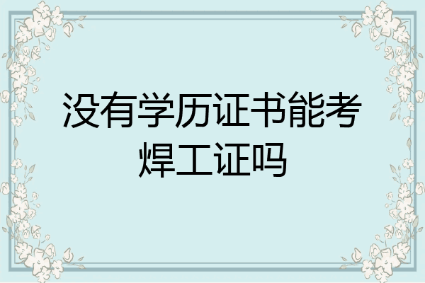 没有学历证书能考焊工证吗