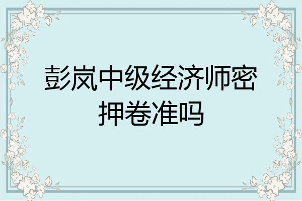彭岚中级经济师密押卷准吗