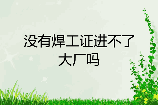 没有焊工证进不了大厂吗