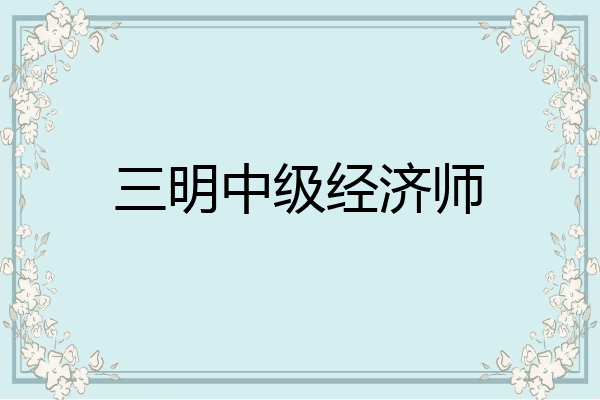三明中级经济师