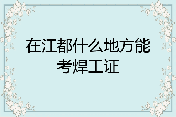 在江都什么地方能考焊工证