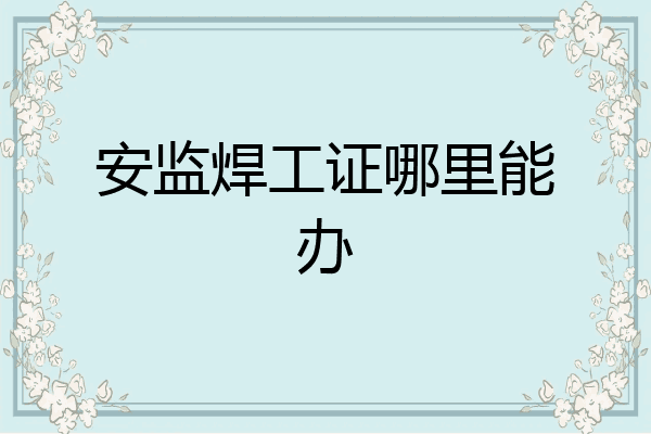 安监焊工证哪里能办