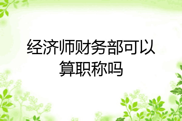 经济师财务部可以算职称吗
