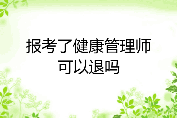 报考了健康管理师可以退吗