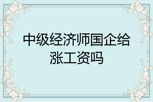 中级经济师国企给涨工资吗