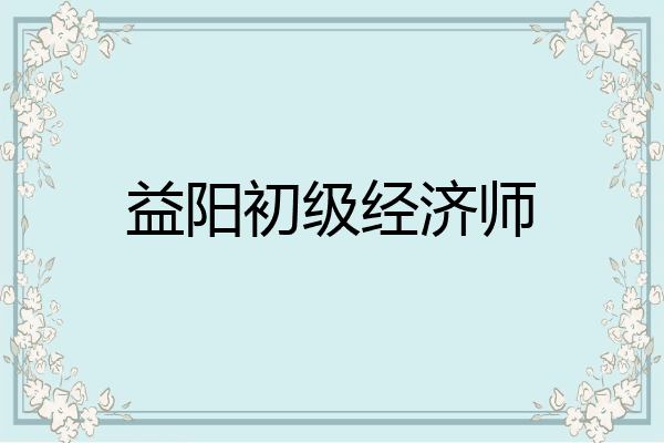 益阳初级经济师