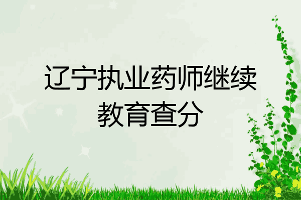 辽宁执业药师继续教育查分