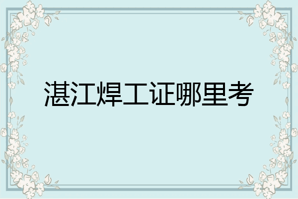 湛江焊工证哪里考