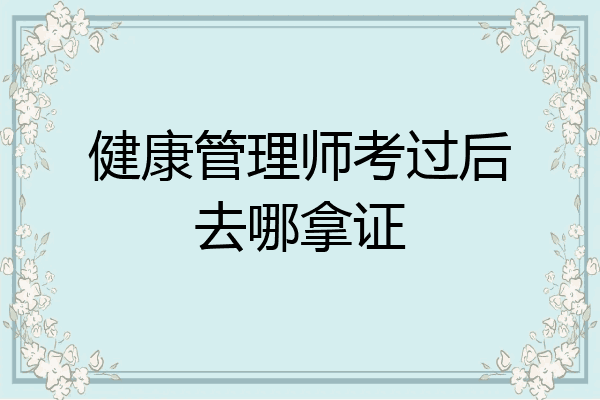 健康管理师考过后去哪拿证