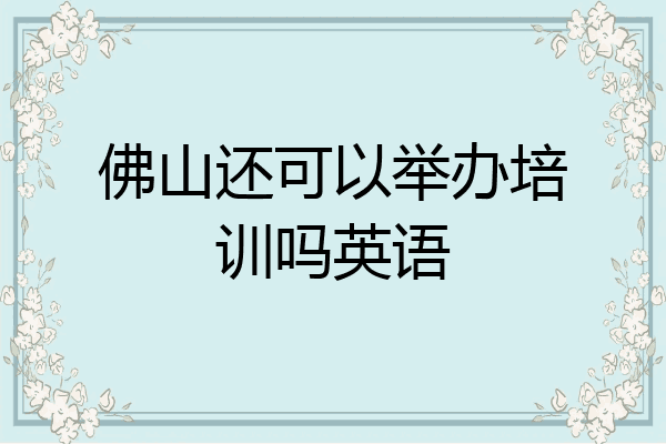 佛山还可以举办培训吗英语