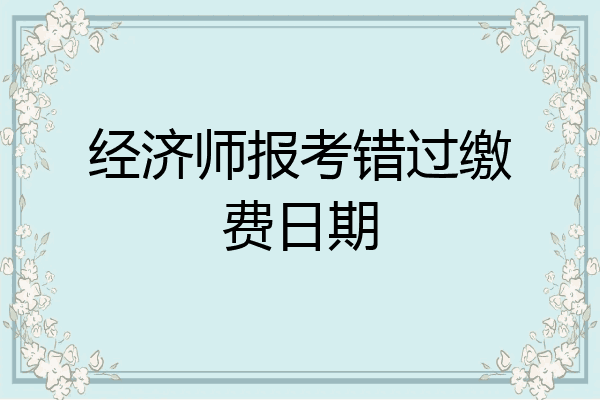 经济师报考错过缴费日期