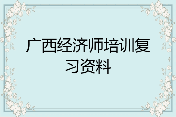 广西经济师培训复习资料