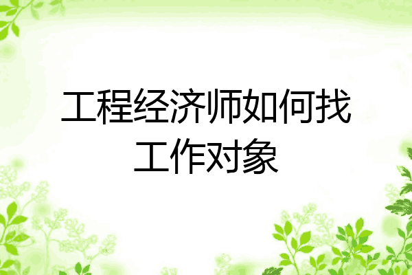 工程经济师如何找工作对象