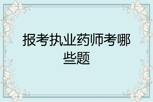 报考执业药师考哪些题
