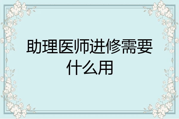 助理医师进修需要什么用