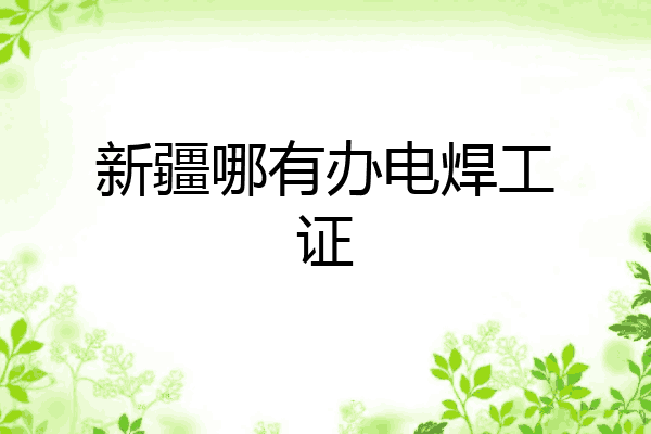 新疆哪有办电焊工证