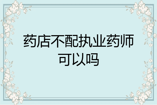药店不配执业药师可以吗