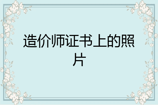 造价师证书上的照片