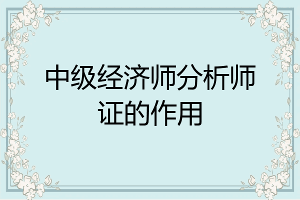 中级经济师分析师证的作用