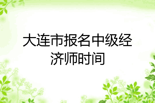 大连市报名中级经济师时间