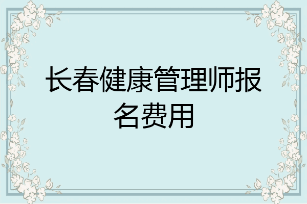 长春健康管理师报名费用