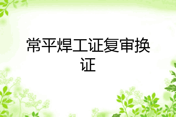 常平焊工证复审换证