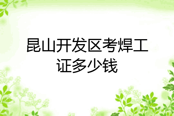 昆山开发区考焊工证多少钱