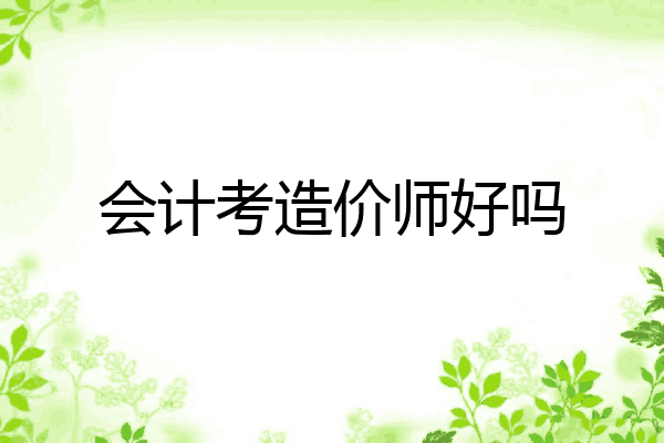 会计考造价师好吗