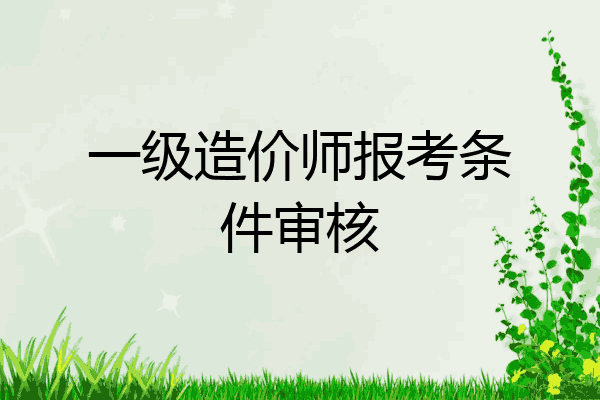 一级造价师报考条件审核
