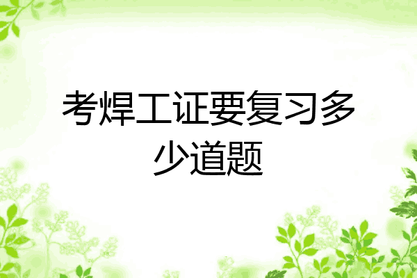 考焊工证要复习多少道题
