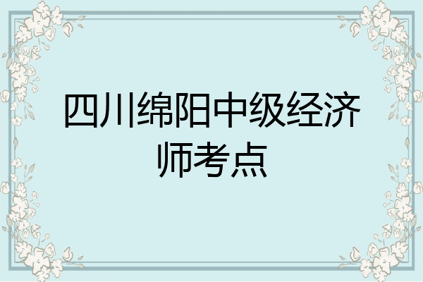 四川绵阳中级经济师考点